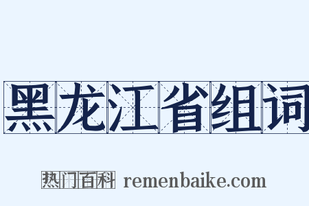 黑龙江省组词是什么意思的图片